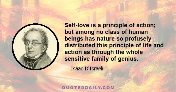 Self-love is a principle of action; but among no class of human beings has nature so profusely distributed this principle of life and action as through the whole sensitive family of genius.