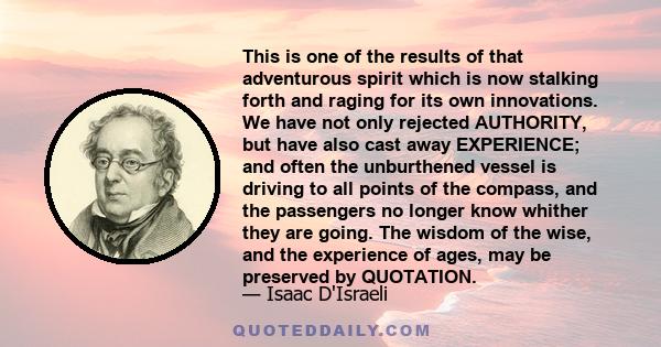 This is one of the results of that adventurous spirit which is now stalking forth and raging for its own innovations. We have not only rejected AUTHORITY, but have also cast away EXPERIENCE; and often the unburthened