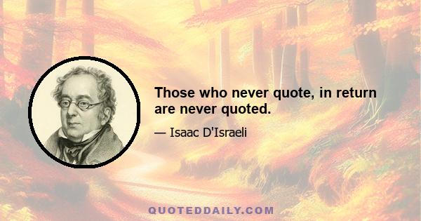 Those who never quote, in return are never quoted.