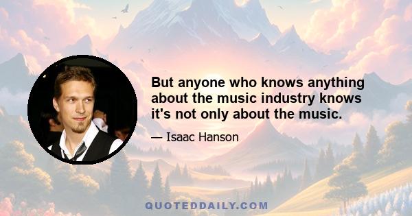 But anyone who knows anything about the music industry knows it's not only about the music.