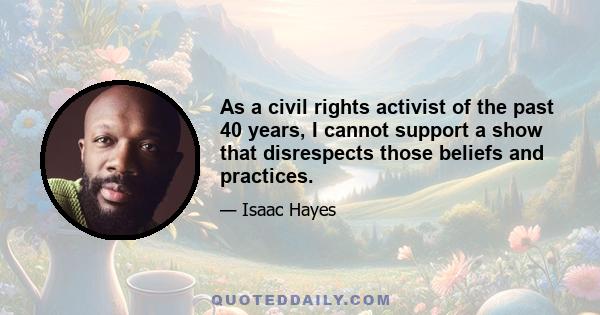 As a civil rights activist of the past 40 years, I cannot support a show that disrespects those beliefs and practices.