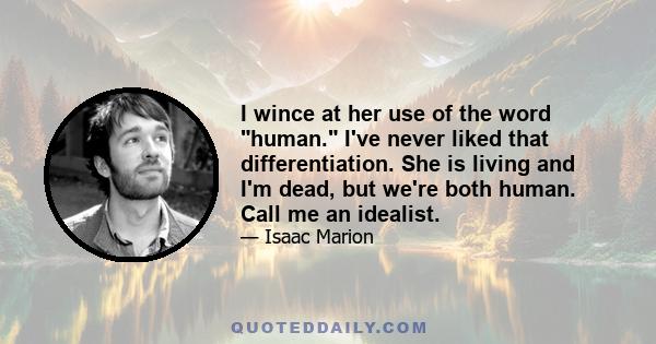 I wince at her use of the word human. I've never liked that differentiation. She is living and I'm dead, but we're both human. Call me an idealist.