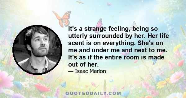 It's a strange feeling, being so utterly surrounded by her. Her life scent is on everything. She's on me and under me and next to me. It's as if the entire room is made out of her.