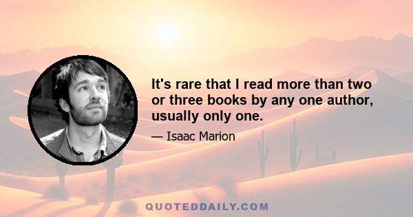 It's rare that I read more than two or three books by any one author, usually only one.