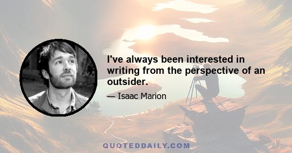 I've always been interested in writing from the perspective of an outsider.