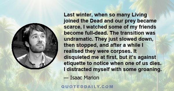 Last winter, when so many Living joined the Dead and our prey became scarce, I watched some of my friends become full-dead. The transition was undramatic. They just slowed down, then stopped, and after a while I