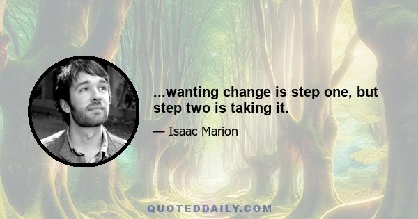 ...wanting change is step one, but step two is taking it.