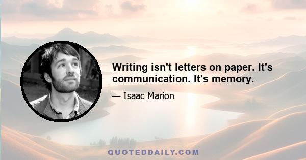 Writing isn't letters on paper. It's communication. It's memory.