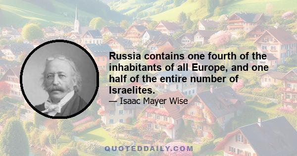 Russia contains one fourth of the inhabitants of all Europe, and one half of the entire number of Israelites.