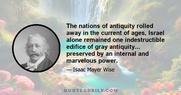 The nations of antiquity rolled away in the current of ages, Israel alone remained one indestructible edifice of gray antiquity... preserved by an internal and marvelous power.