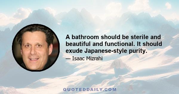 A bathroom should be sterile and beautiful and functional. It should exude Japanese-style purity.