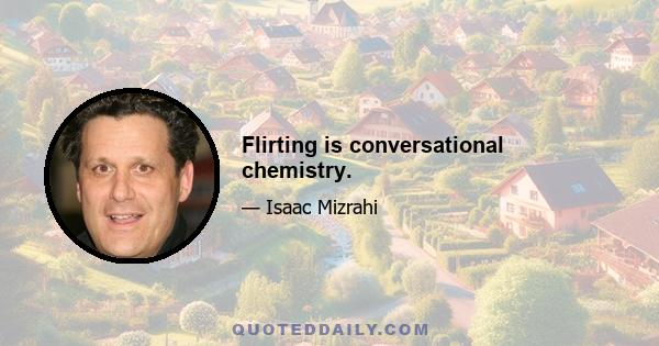 Flirting is conversational chemistry.