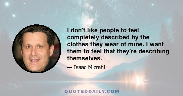 I don't like people to feel completely described by the clothes they wear of mine. I want them to feel that they're describing themselves.