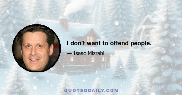 I don't want to offend people.