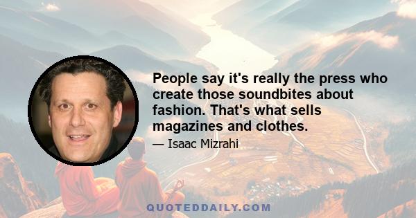 People say it's really the press who create those soundbites about fashion. That's what sells magazines and clothes.