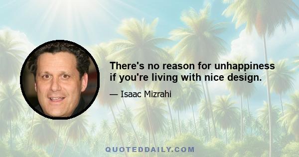 There's no reason for unhappiness if you're living with nice design.