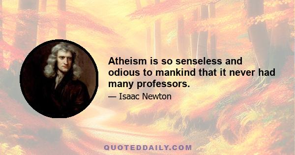 Atheism is so senseless and odious to mankind that it never had many professors.