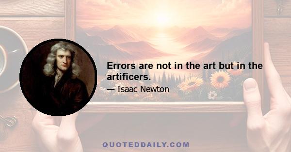 Errors are not in the art but in the artificers.