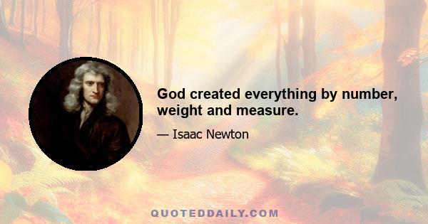 God created everything by number, weight and measure.