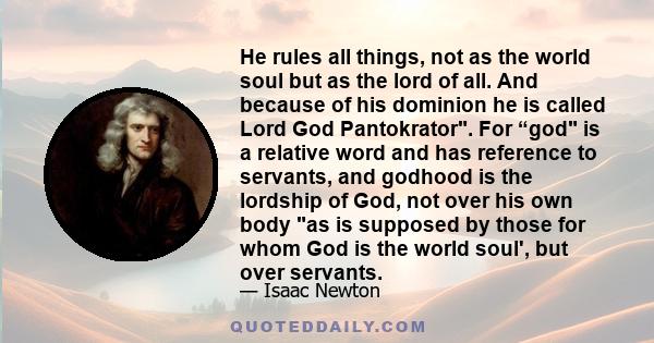 He rules all things, not as the world soul but as the lord of all. And because of his dominion he is called Lord God Pantokrator. For “god is a relative word and has reference to servants, and godhood is the lordship of 