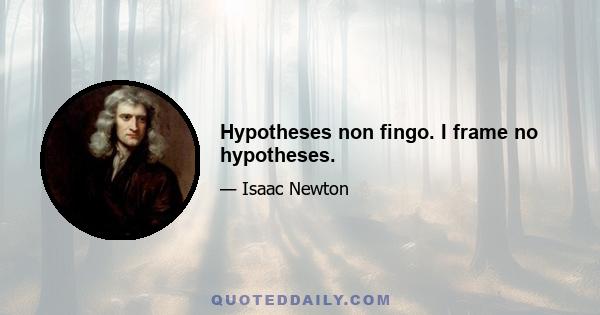 Hypotheses non fingo. I frame no hypotheses.