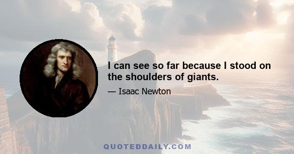 I can see so far because I stood on the shoulders of giants.