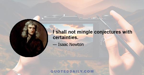 I shall not mingle conjectures with certainties.