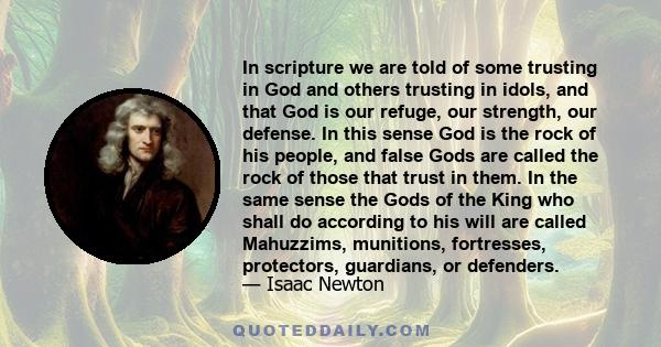 In scripture we are told of some trusting in God and others trusting in idols, and that God is our refuge, our strength, our defense. In this sense God is the rock of his people, and false Gods are called the rock of