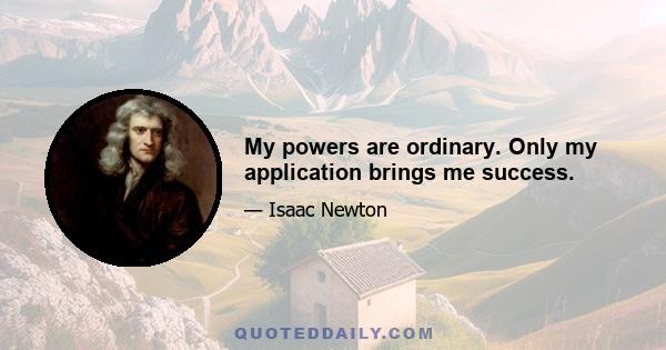 My powers are ordinary. Only my application brings me success.