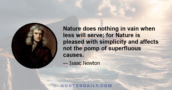 Nature does nothing in vain when less will serve; for Nature is pleased with simplicity and affects not the pomp of superfluous causes.