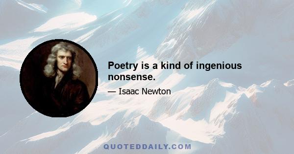 Poetry is a kind of ingenious nonsense.