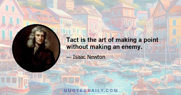 Tact is the art of making a point without making an enemy.