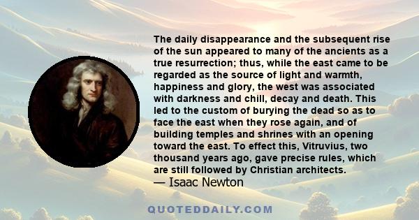 The daily disappearance and the subsequent rise of the sun appeared to many of the ancients as a true resurrection; thus, while the east came to be regarded as the source of light and warmth, happiness and glory, the