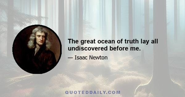 The great ocean of truth lay all undiscovered before me.