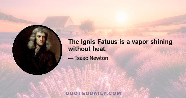 The Ignis Fatuus is a vapor shining without heat.