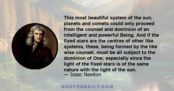 This most beautiful system of the sun, planets and comets, could only proceed from the counsel and dominion of an intelligent and powerful Being.