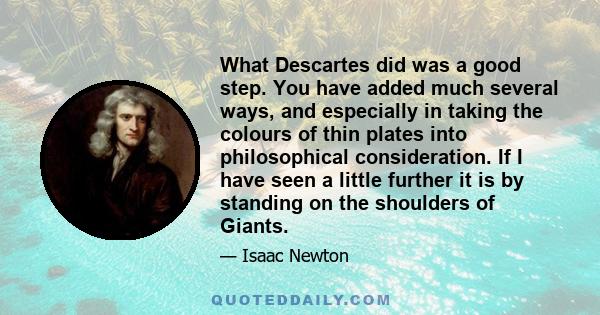 What Descartes did was a good step. You have added much several ways, and especially in taking the colours of thin plates into philosophical consideration. If I have seen a little further it is by standing on the