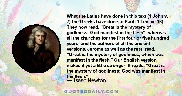 What the Latins have done in this text (1 John v, 7) the Greeks have done to Paul (1 Tim. iii, 16). They now read, Great is the mystery of godliness; God manifest in the flesh; whereas all the churches for the first