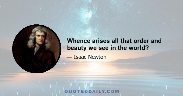 Whence arises all that order and beauty we see in the world?