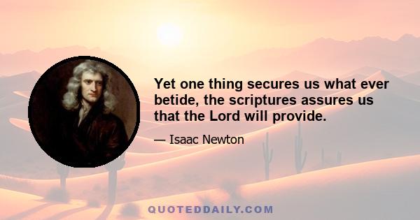 Yet one thing secures us what ever betide, the scriptures assures us that the Lord will provide.