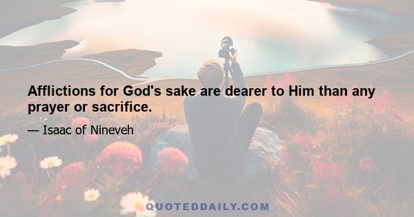 Afflictions for God's sake are dearer to Him than any prayer or sacrifice.