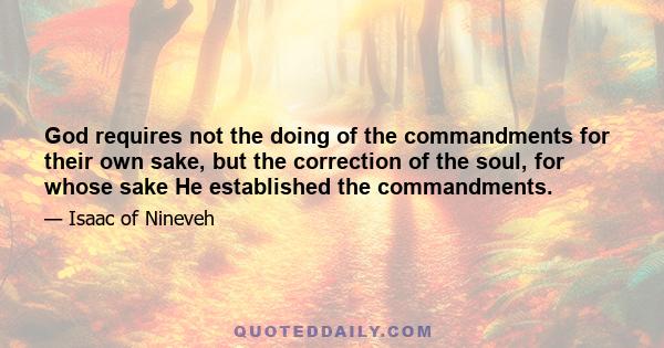 God requires not the doing of the commandments for their own sake, but the correction of the soul, for whose sake He established the commandments.