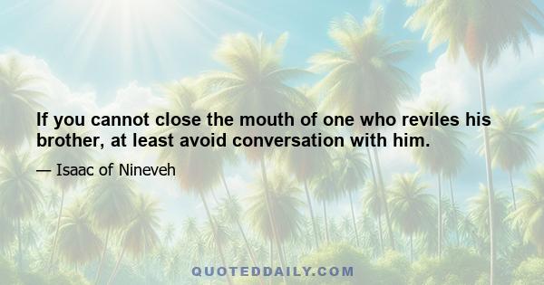 If you cannot close the mouth of one who reviles his brother, at least avoid conversation with him.