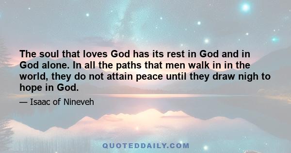 The soul that loves God has its rest in God and in God alone. In all the paths that men walk in in the world, they do not attain peace until they draw nigh to hope in God.