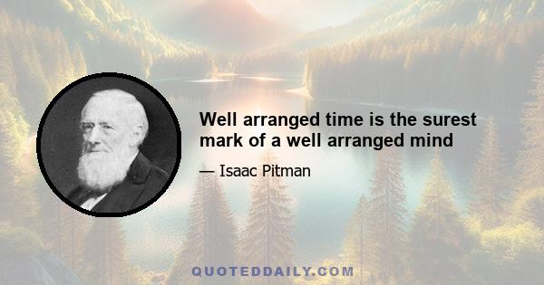 Well arranged time is the surest mark of a well arranged mind