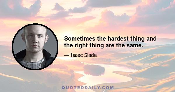 Sometimes the hardest thing and the right thing are the same.