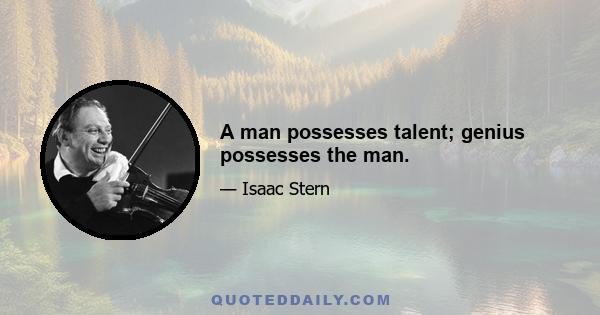 A man possesses talent; genius possesses the man.