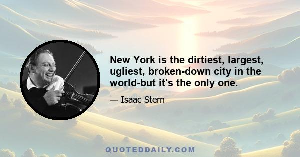 New York is the dirtiest, largest, ugliest, broken-down city in the world-but it's the only one.