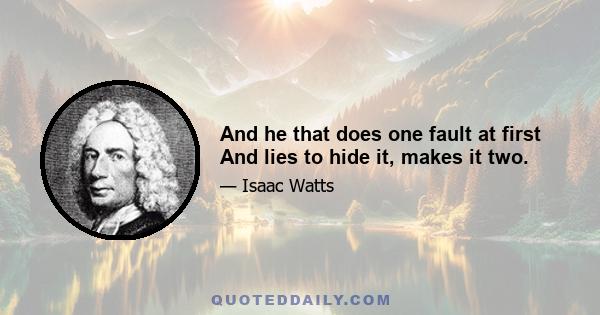 And he that does one fault at first And lies to hide it, makes it two.