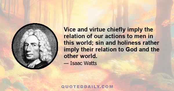 Vice and virtue chiefly imply the relation of our actions to men in this world; sin and holiness rather imply their relation to God and the other world.